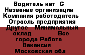 Водитель кат. С › Название организации ­ Компания-работодатель › Отрасль предприятия ­ Другое › Минимальный оклад ­ 27 000 - Все города Работа » Вакансии   . Московская обл.,Железнодорожный г.
